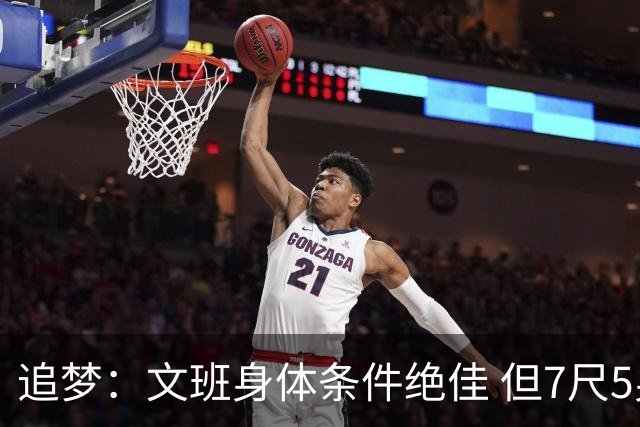 追梦：文班身体条件绝佳 但7尺5身高会限制他希望别重蹈奥登覆辙